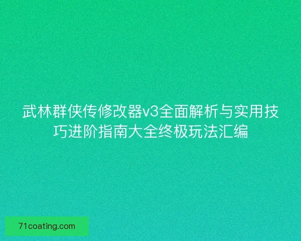 武林群侠传修改器v3全面解析与实用技巧进阶指南大全终极玩法汇编