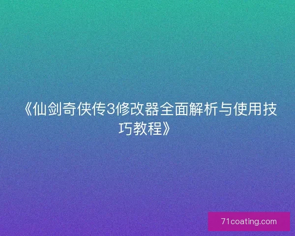 《仙剑奇侠传3修改器全面解析与使用技巧教程》
