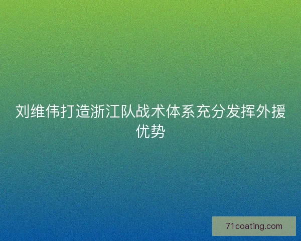 刘维伟打造浙江队战术体系充分发挥外援优势