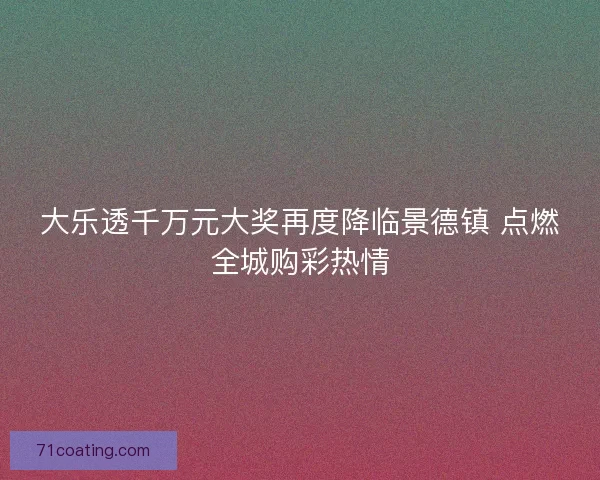 大乐透千万元大奖再度降临景德镇 点燃全城购彩热情
