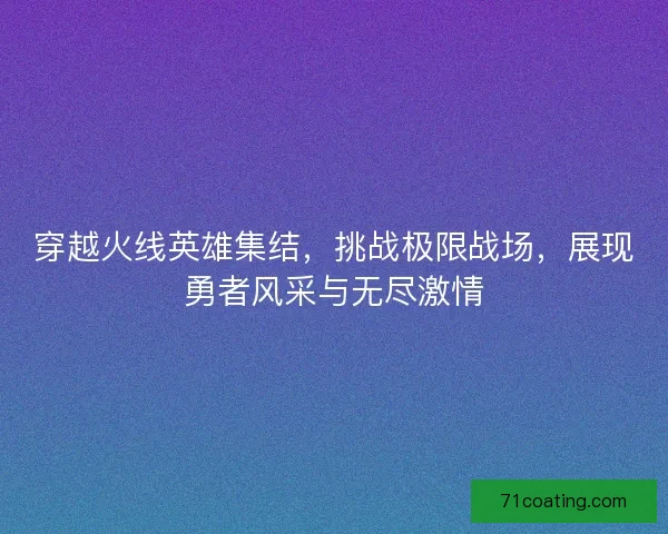 穿越火线英雄集结，挑战极限战场，展现勇者风采与无尽激情